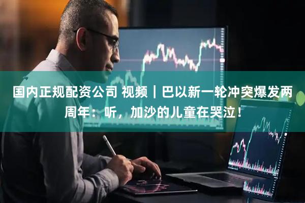 国内正规配资公司 视频｜巴以新一轮冲突爆发两周年：听，加沙的儿童在哭泣！