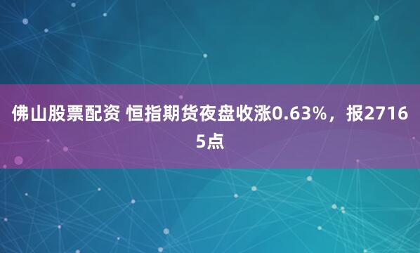佛山股票配资 恒指期货夜盘收涨0.63%，报27165点