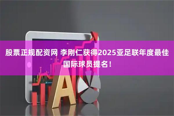 股票正规配资网 李刚仁获得2025亚足联年度最佳国际球员提名！