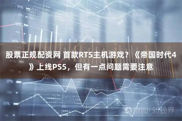 股票正规配资网 首款RTS主机游戏?《帝国时代4》上线PS5,但有一点问题需要注意