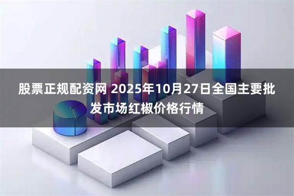 股票正规配资网 2025年10月27日全国主要批发市场红椒价格行情