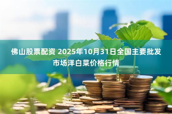佛山股票配资 2025年10月31日全国主要批发市场洋白菜价格行情