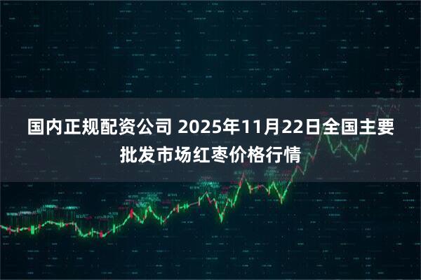 国内正规配资公司 2025年11月22日全国主要批发市场红枣价格行情