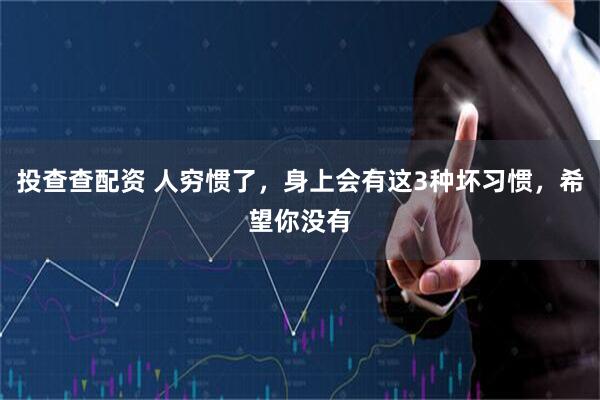 投查查配资 人穷惯了，身上会有这3种坏习惯，希望你没有
