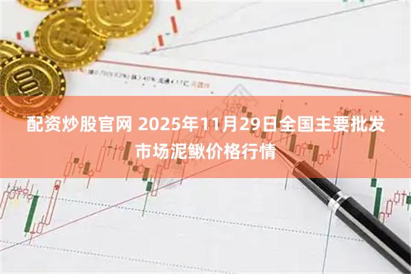配资炒股官网 2025年11月29日全国主要批发市场泥鳅价格行情