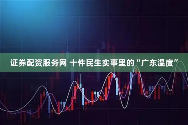 证券配资服务网 十件民生实事里的“广东温度”