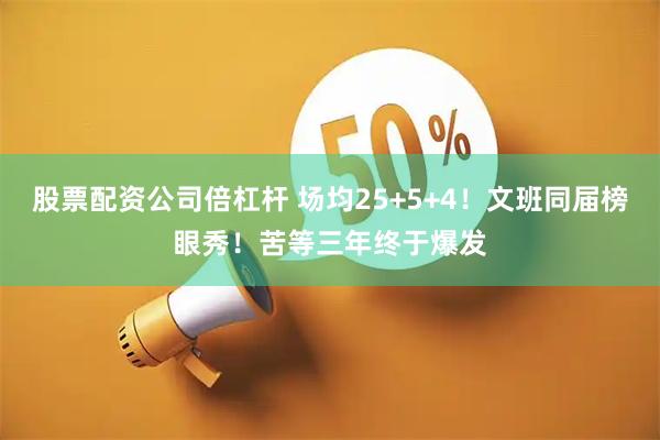 股票配资公司倍杠杆 场均25+5+4！文班同届榜眼秀！苦等三年终于爆发