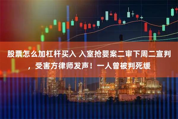 股票怎么加杠杆买入 入室抢婴案二审下周二宣判,受害方律师发声!一人曾被判死缓