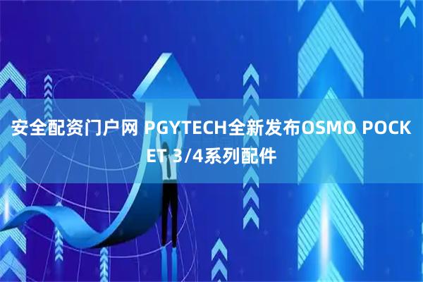 安全配资门户网 PGYTECH全新发布OSMO POCKET 3/4系列配件