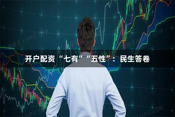 开户配资 “七有”“五性”：民生答卷