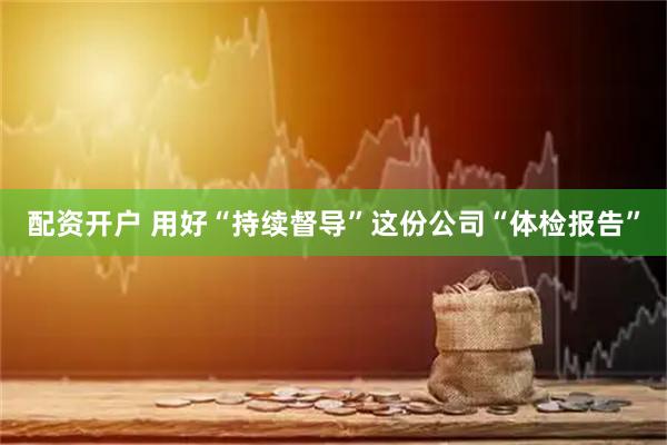 配资开户 用好“持续督导”这份公司“体检报告”